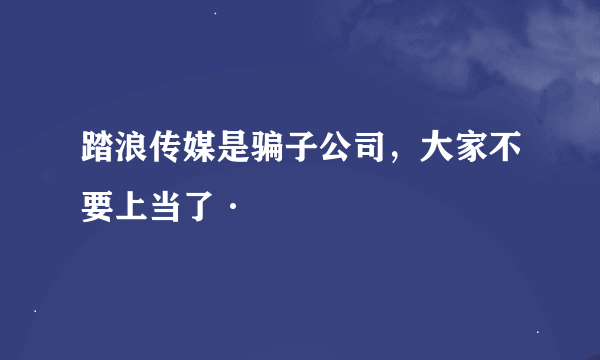 踏浪传媒是骗子公司，大家不要上当了·