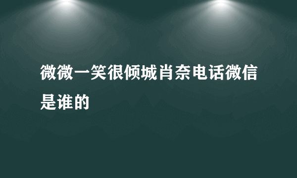 微微一笑很倾城肖奈电话微信是谁的