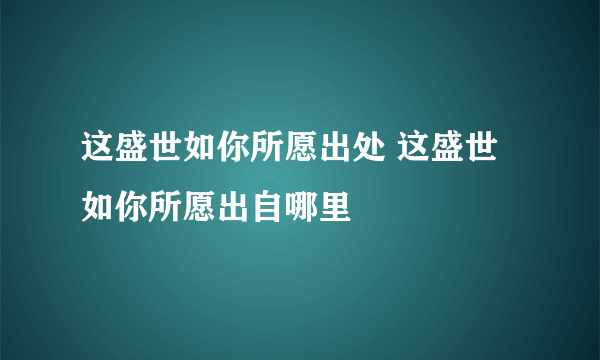 这盛世如你所愿出处 这盛世如你所愿出自哪里