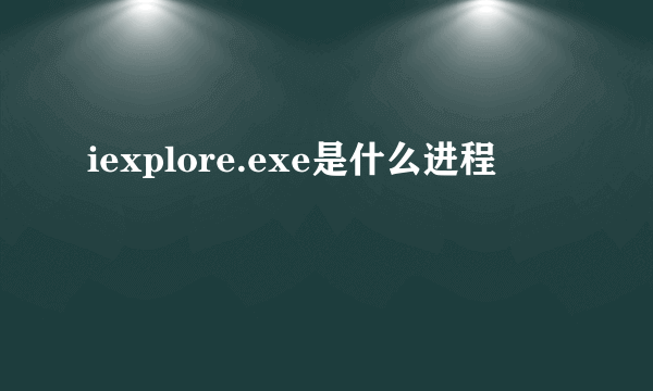 iexplore.exe是什么进程