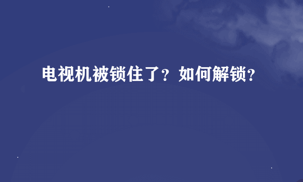 电视机被锁住了？如何解锁？