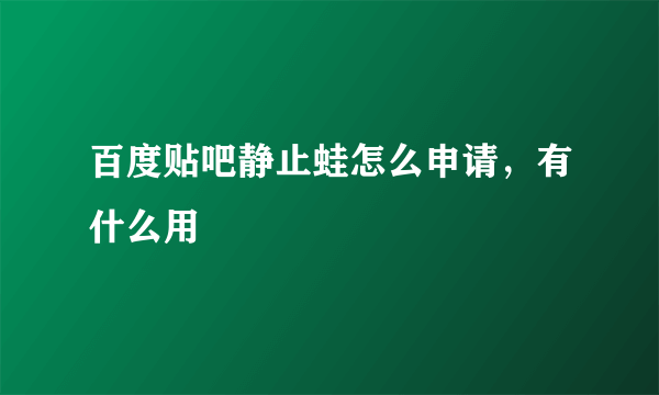 百度贴吧静止蛙怎么申请，有什么用