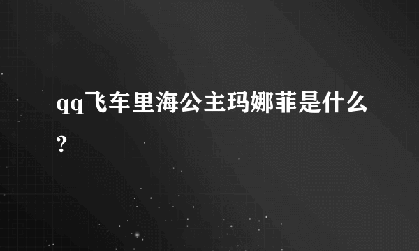 qq飞车里海公主玛娜菲是什么?