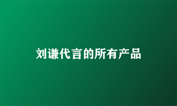 刘谦代言的所有产品