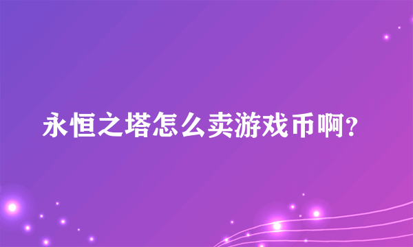 永恒之塔怎么卖游戏币啊？