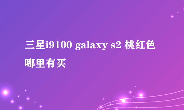 三星i9100 galaxy s2 桃红色哪里有买