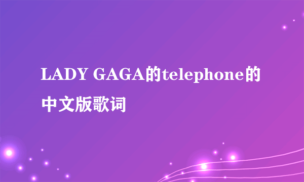 LADY GAGA的telephone的中文版歌词