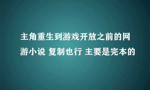 主角重生到游戏开放之前的网游小说 复制也行 主要是完本的