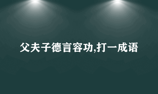 父夫子德言容功,打一成语