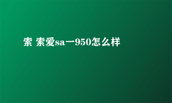 索 索爱sa一950怎么样