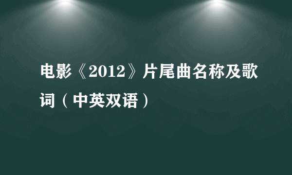 电影《2012》片尾曲名称及歌词（中英双语）