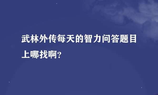 武林外传每天的智力问答题目上哪找啊？