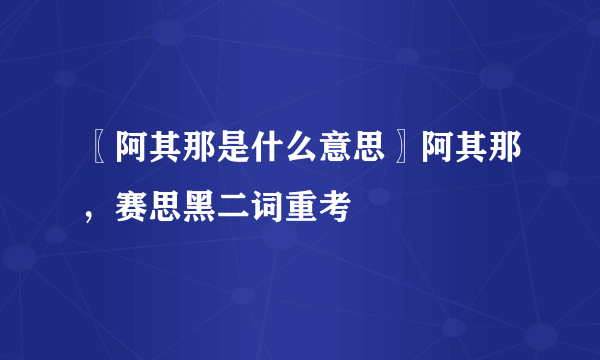 〖阿其那是什么意思〗阿其那，赛思黑二词重考