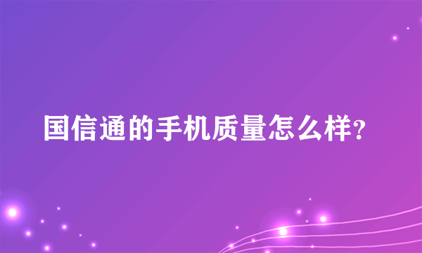 国信通的手机质量怎么样？