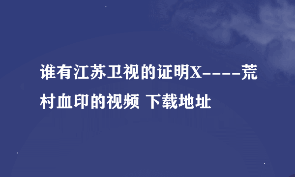 谁有江苏卫视的证明X----荒村血印的视频 下载地址