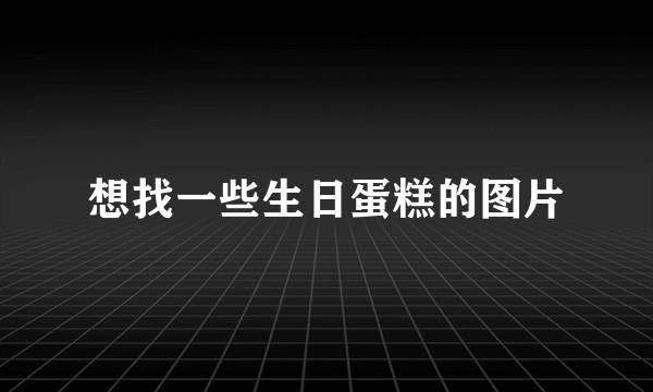 想找一些生日蛋糕的图片