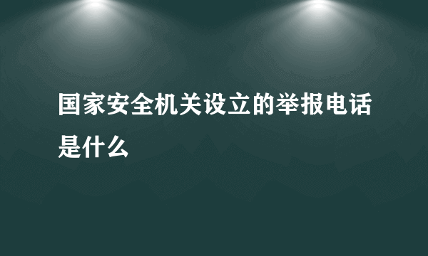 国家安全机关设立的举报电话是什么