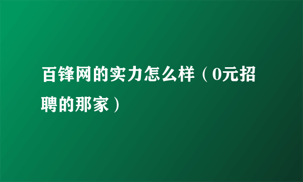 百锋网的实力怎么样（0元招聘的那家）