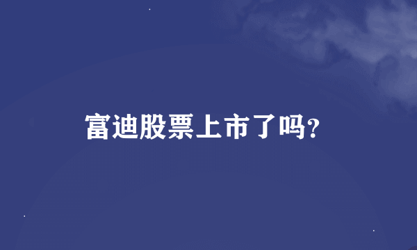 富迪股票上市了吗？