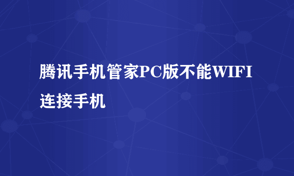 腾讯手机管家PC版不能WIFI连接手机