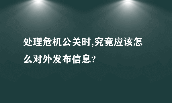 处理危机公关时,究竟应该怎么对外发布信息?