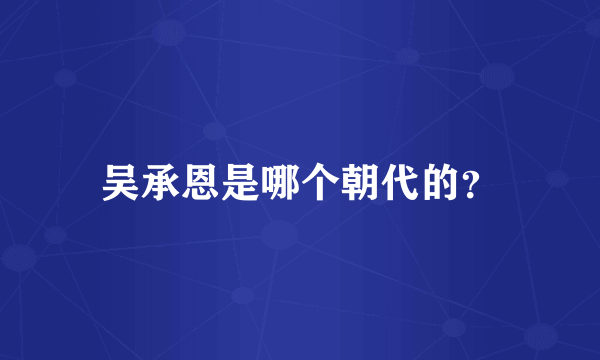 吴承恩是哪个朝代的？