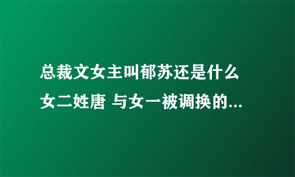 总裁文女主叫郁苏还是什么 女二姓唐 与女一被调换的狗血剧情