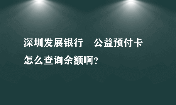 深圳发展银行 公益预付卡 怎么查询余额啊？