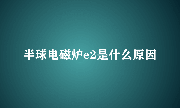 半球电磁炉e2是什么原因