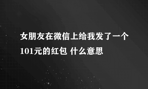 女朋友在微信上给我发了一个101元的红包 什么意思