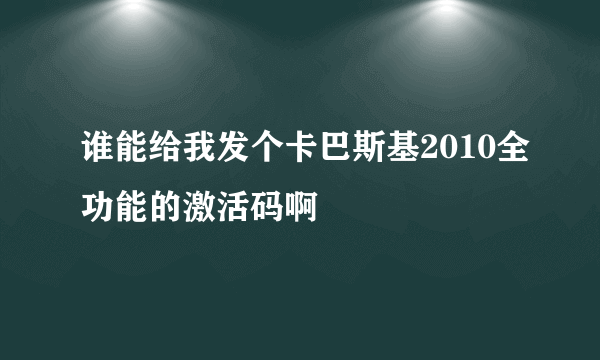 谁能给我发个卡巴斯基2010全功能的激活码啊