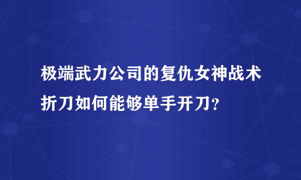 极端武力公司的复仇女神战术折刀如何能够单手开刀？