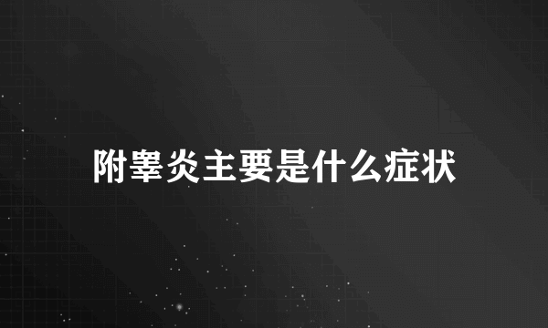 附睾炎主要是什么症状