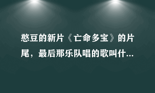 憨豆的新片《亡命多宝》的片尾，最后那乐队唱的歌叫什么名字?我想下，找不着