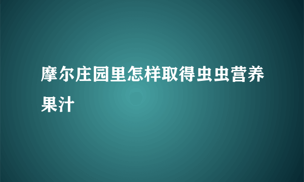 摩尔庄园里怎样取得虫虫营养果汁