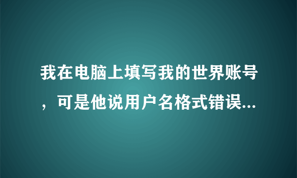 我在电脑上填写我的世界账号，可是他说用户名格式错误，该怎么办？