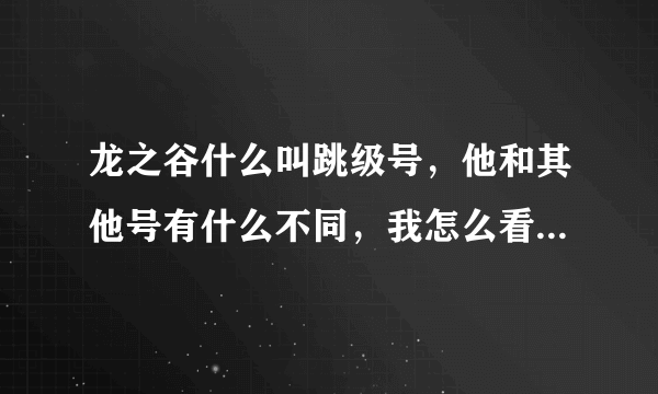 龙之谷什么叫跳级号，他和其他号有什么不同，我怎么看那跳级号好多图都没去过，跳级号是怎么升级的