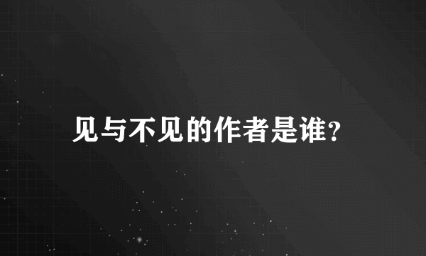 见与不见的作者是谁？