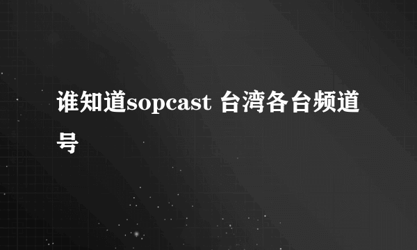 谁知道sopcast 台湾各台频道号