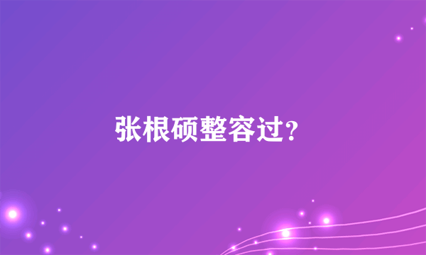 张根硕整容过？