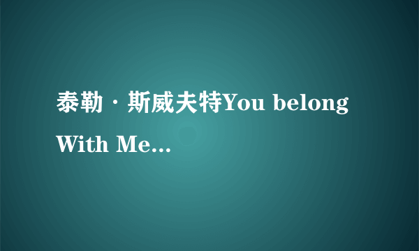 泰勒·斯威夫特You belong With Me（你应该和我在一起）的英文和中文歌词。