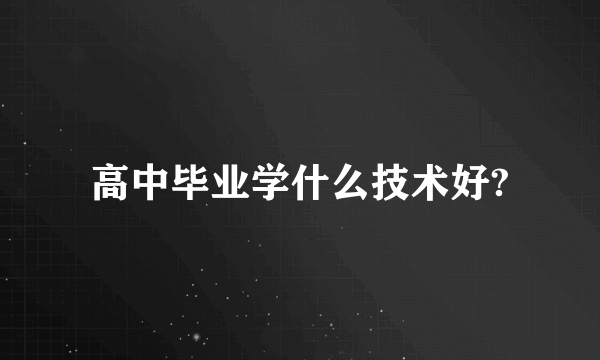 高中毕业学什么技术好?