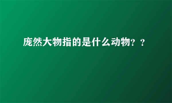 庞然大物指的是什么动物？？