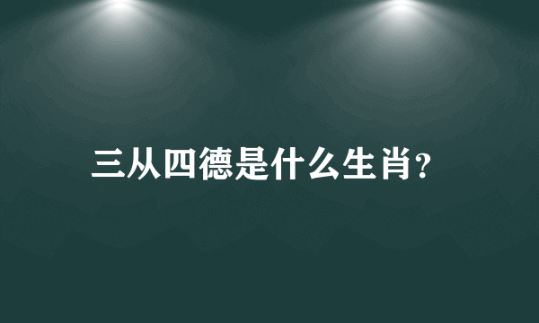 三从四德是什么生肖？