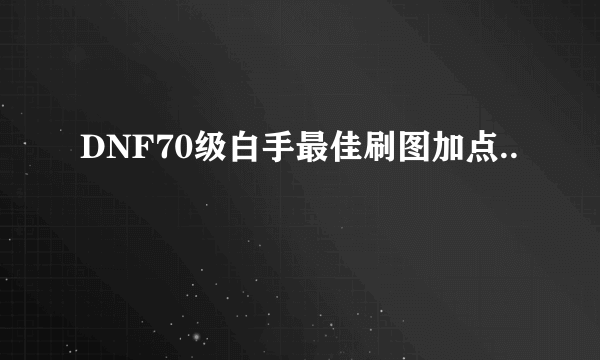 DNF70级白手最佳刷图加点..