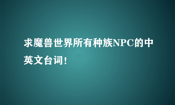 求魔兽世界所有种族NPC的中英文台词！