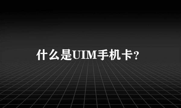 什么是UIM手机卡？