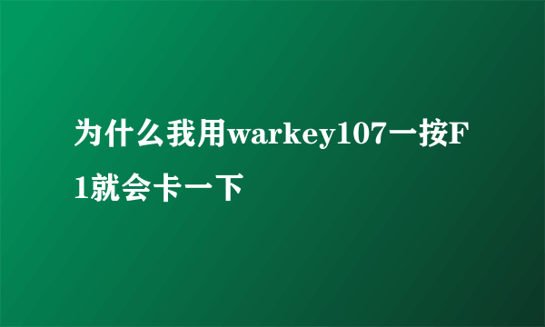 为什么我用warkey107一按F1就会卡一下