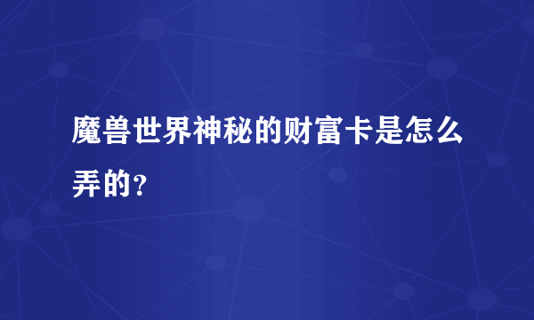 魔兽世界神秘的财富卡是怎么弄的？