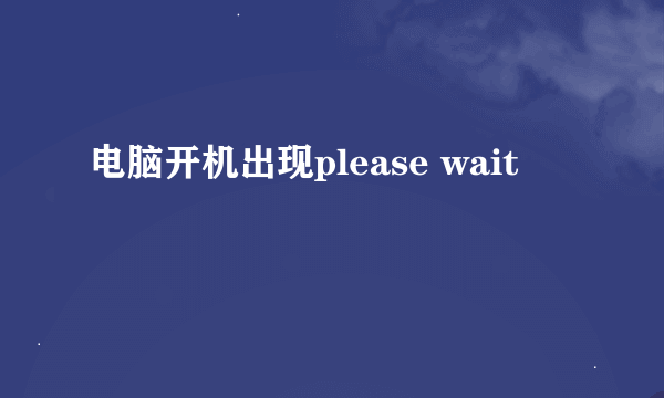 电脑开机出现please wait